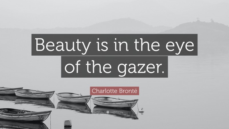 Charlotte Brontë Quote: “Beauty is in the eye of the gazer.”