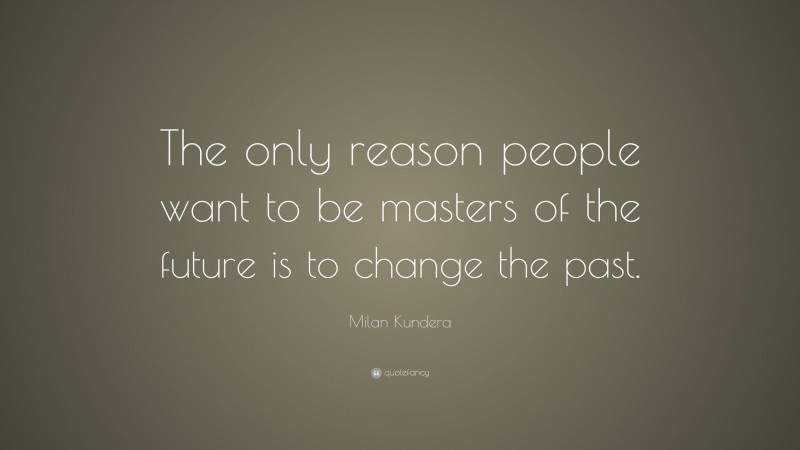 Milan Kundera Quote: “The only reason people want to be masters of the future is to change the past.”