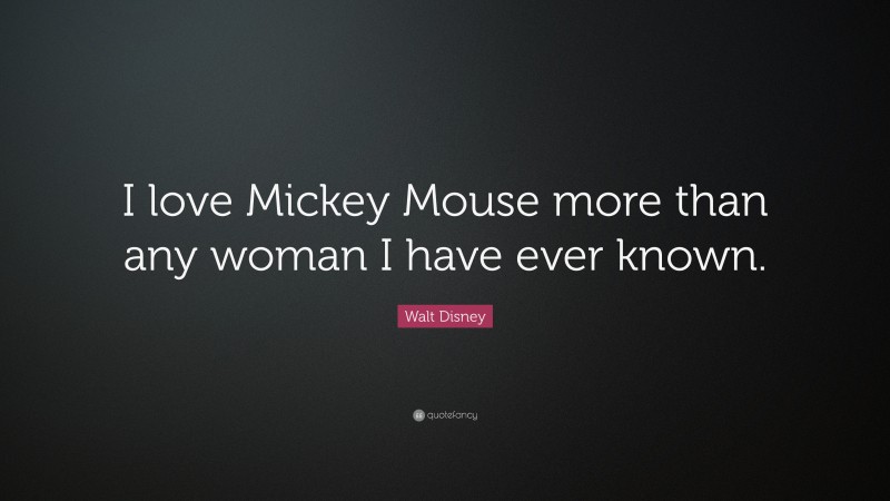Walt Disney Quote: “I love Mickey Mouse more than any woman I have ever known.”