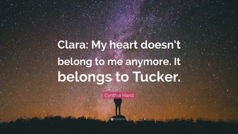 Cynthia Hand Quote: “Clara: My heart doesn’t belong to me anymore. It belongs to Tucker.”