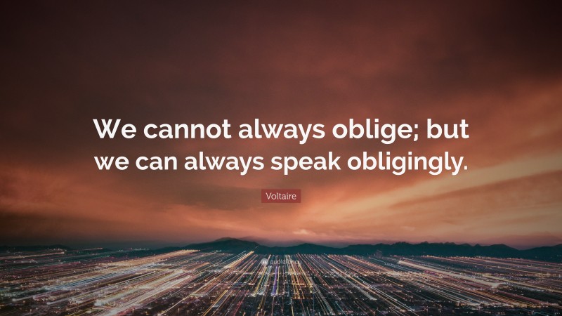 Voltaire Quote: “We cannot always oblige; but we can always speak obligingly.”