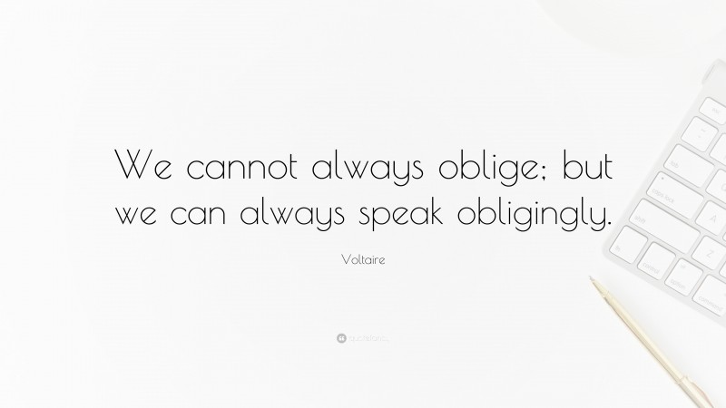 Voltaire Quote: “We cannot always oblige; but we can always speak obligingly.”