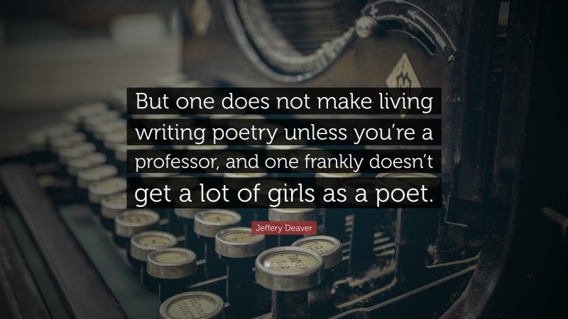 Jeffery Deaver Quote: “But one does not make living writing poetry unless you’re a professor, and one frankly doesn’t get a lot of girls as a poet.”