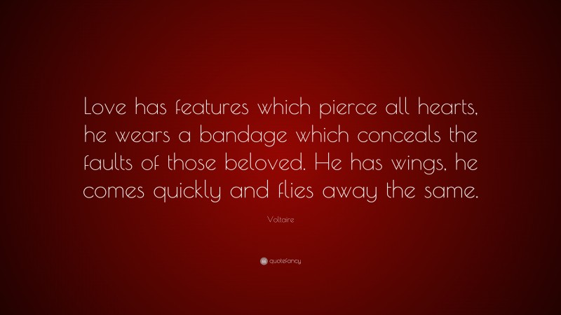 Voltaire Quote: “Love has features which pierce all hearts, he wears a bandage which conceals the faults of those beloved. He has wings, he comes quickly and flies away the same.”
