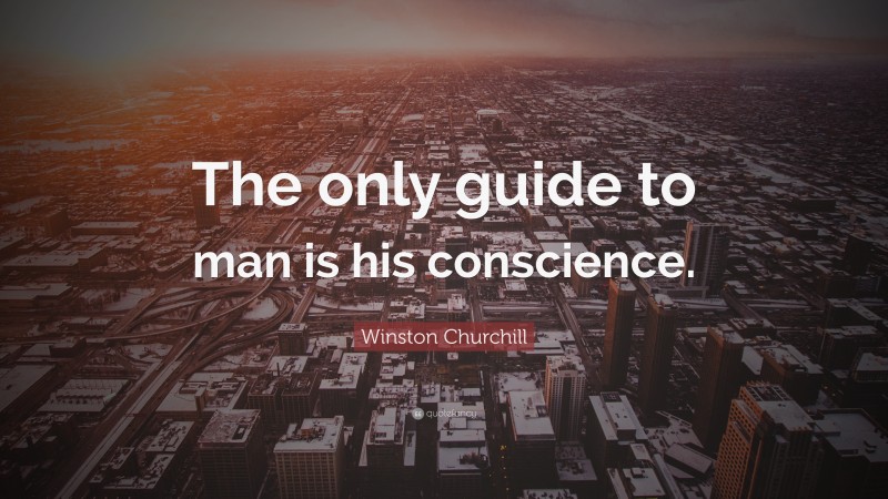 Winston Churchill Quote: “The only guide to man is his conscience.”