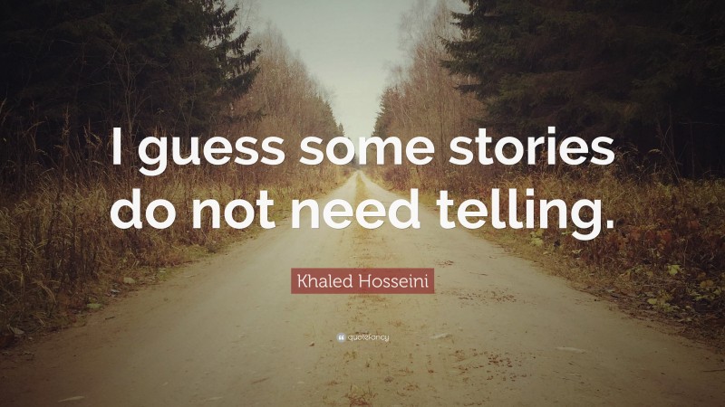 Khaled Hosseini Quote: “I guess some stories do not need telling.”