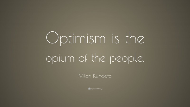 Milan Kundera Quote: “Optimism is the opium of the people.”