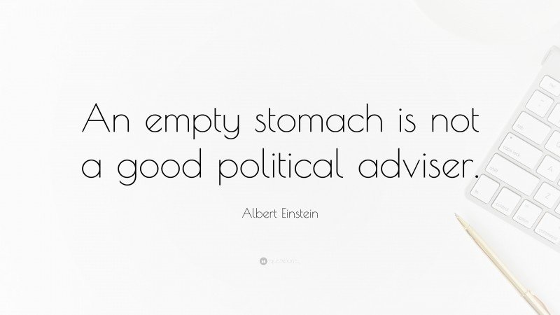 Albert Einstein Quote: “An empty stomach is not a good political adviser.”