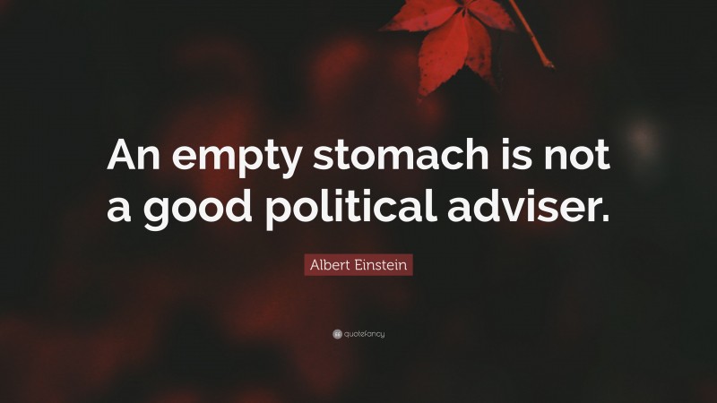 Albert Einstein Quote: “An empty stomach is not a good political adviser.”