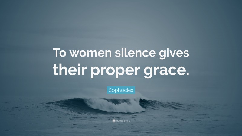 Sophocles Quote: “To women silence gives their proper grace.”