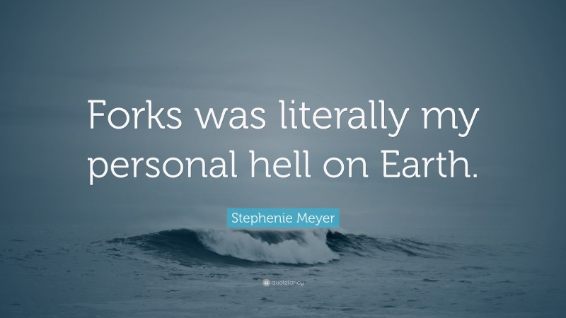 Stephenie Meyer Quote: “Forks was literally my personal hell on Earth.”