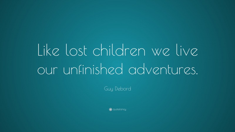 Guy Debord Quote: “Like lost children we live our unfinished adventures.”