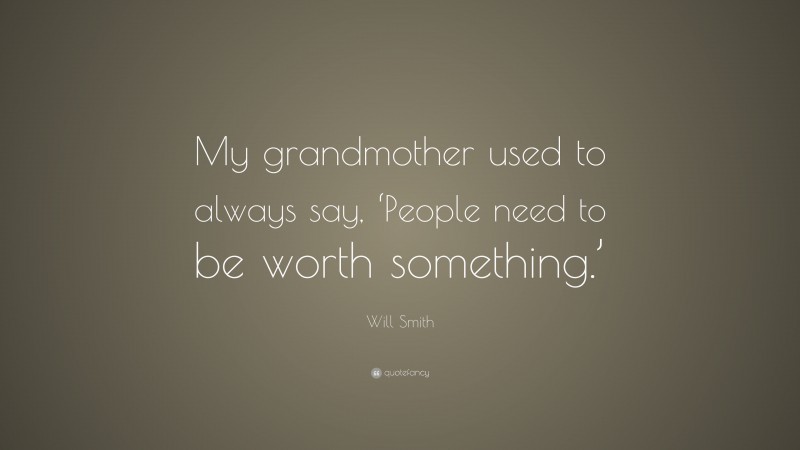 Will Smith Quote: “My grandmother used to always say, ‘People need to be worth something.’”
