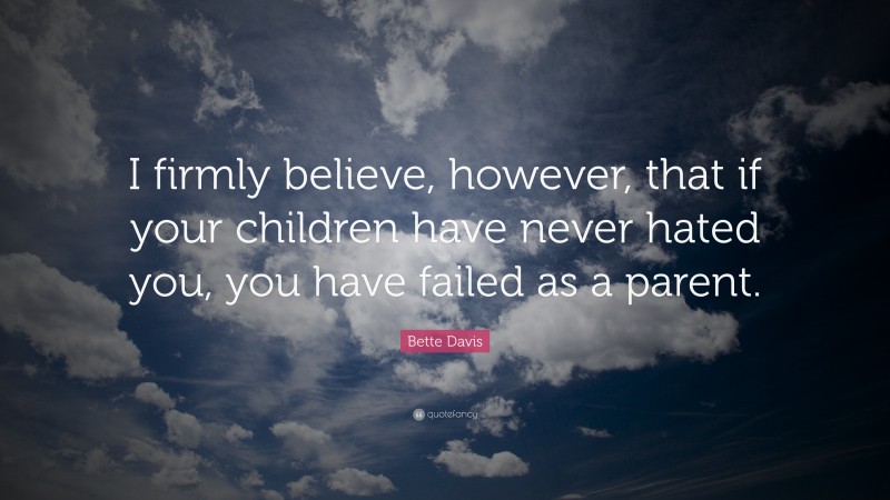 Bette Davis Quote: “I firmly believe, however, that if your children have never hated you, you have failed as a parent.”