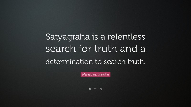 Mahatma Gandhi Quote: “Satyagraha is a relentless search for truth and a determination to search truth.”