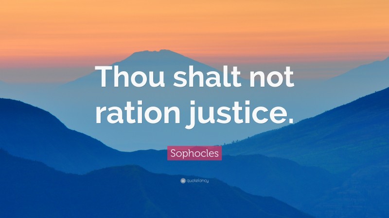 Sophocles Quote: “Thou shalt not ration justice.”