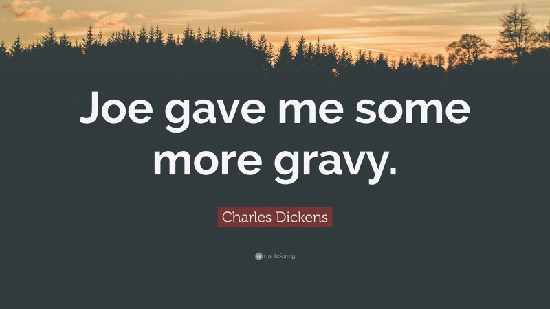 Charles Dickens Quote: “Joe gave me some more gravy.”