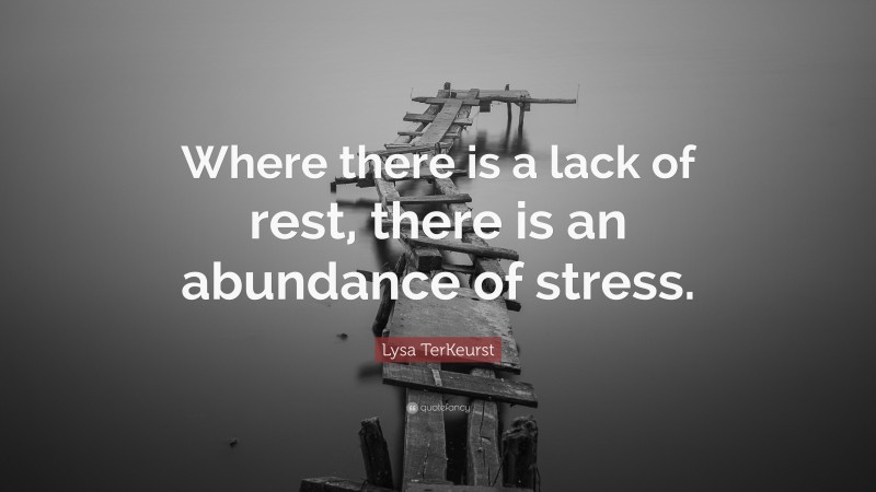 Lysa TerKeurst Quote: “Where there is a lack of rest, there is an abundance of stress.”