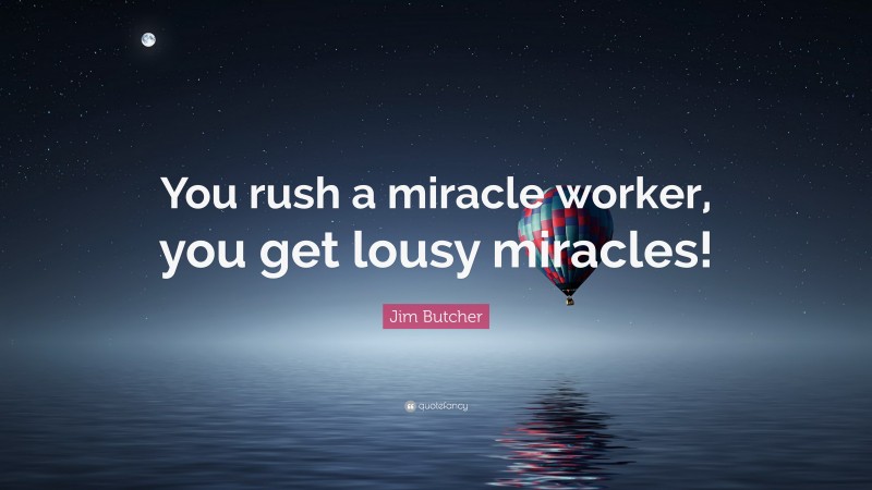 Jim Butcher Quote: “You rush a miracle worker, you get lousy miracles!”
