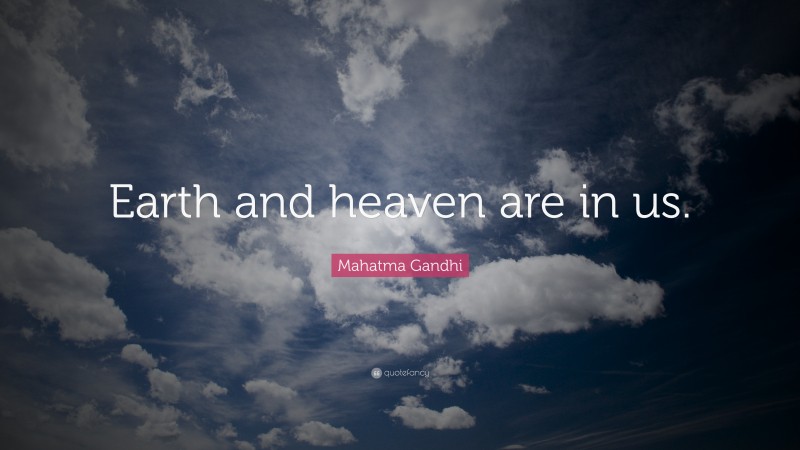 Mahatma Gandhi Quote: “Earth and heaven are in us.”