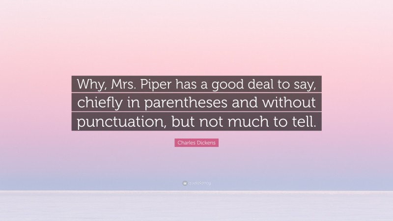 Charles Dickens Quote: “Why, Mrs. Piper has a good deal to say, chiefly in parentheses and without punctuation, but not much to tell.”