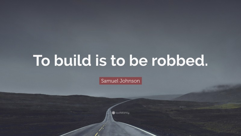 Samuel Johnson Quote: “To build is to be robbed.”