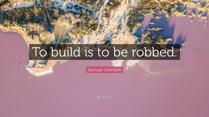 Samuel Johnson Quote: “To build is to be robbed.”