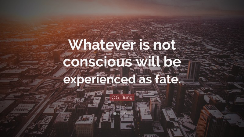 C.G. Jung Quote: “Whatever is not conscious will be experienced as fate.”