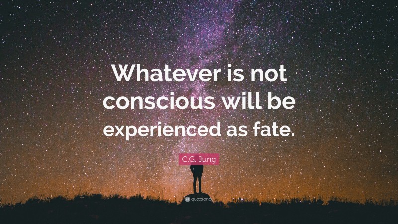C.G. Jung Quote: “Whatever is not conscious will be experienced as fate.”