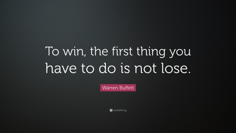 Warren Buffett Quote: “To win, the first thing you have to do is not lose.”