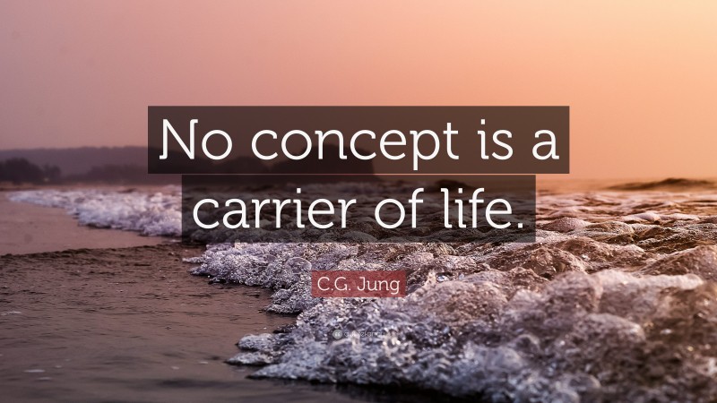 C.G. Jung Quote: “No concept is a carrier of life.”