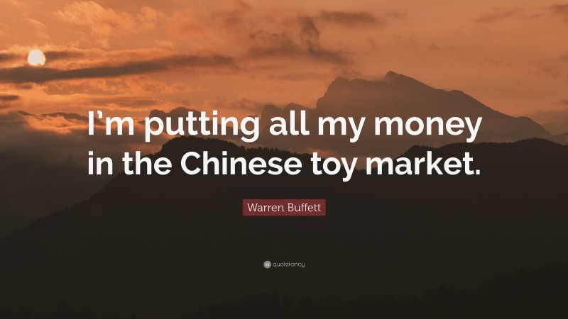 Warren Buffett Quote: “I’m putting all my money in the Chinese toy market.”