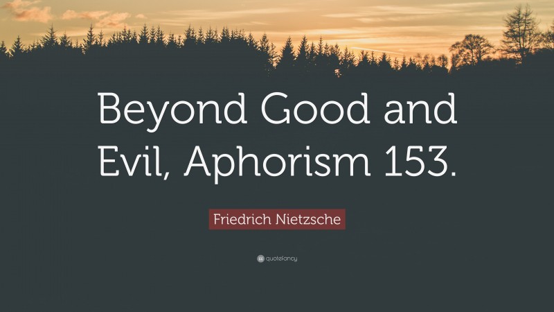 Friedrich Nietzsche Quote: “Beyond Good and Evil, Aphorism 153.”