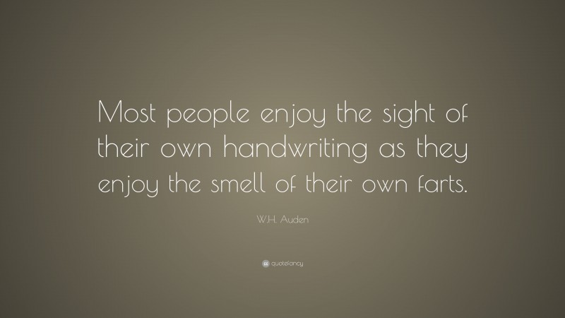 W.H. Auden Quote: “Most people enjoy the sight of their own handwriting as they enjoy the smell of their own farts.”