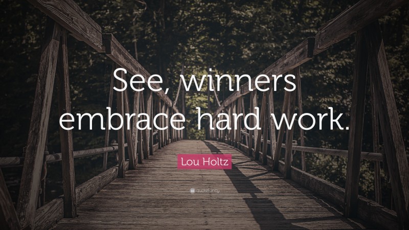 Lou Holtz Quote: “See, winners embrace hard work.”