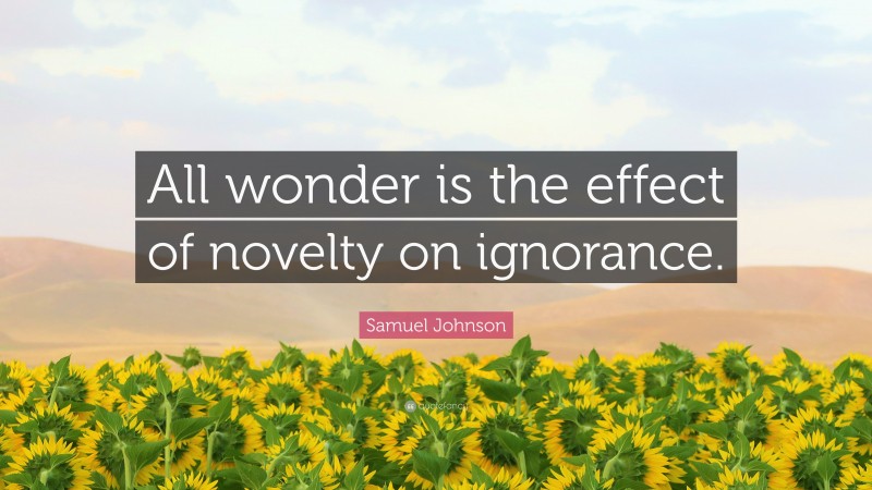 Samuel Johnson Quote: “All wonder is the effect of novelty on ignorance.”
