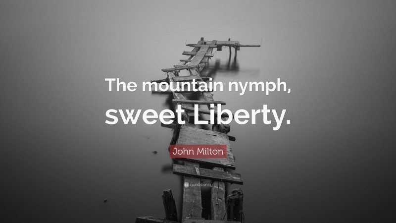 John Milton Quote: “The mountain nymph, sweet Liberty.”