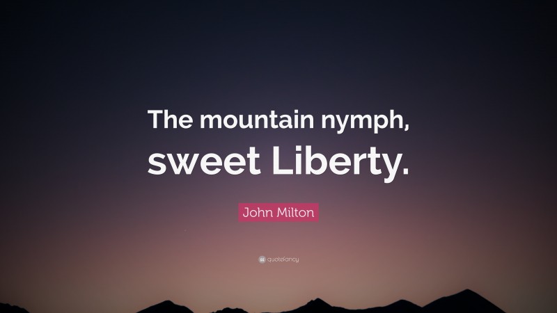 John Milton Quote: “The mountain nymph, sweet Liberty.”