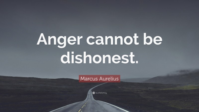 Marcus Aurelius Quote: “Anger cannot be dishonest.”