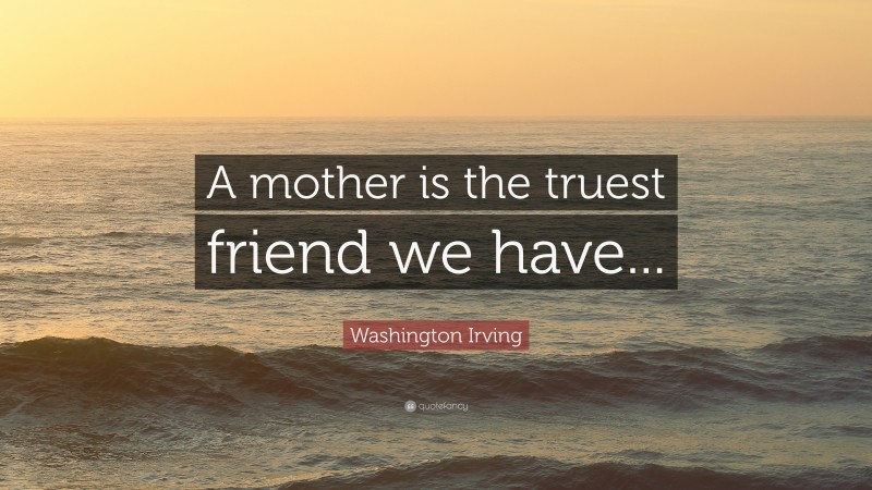 Washington Irving Quote: “A mother is the truest friend we have...”