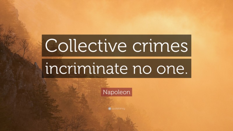 Napoleon Quote: “Collective crimes incriminate no one.”