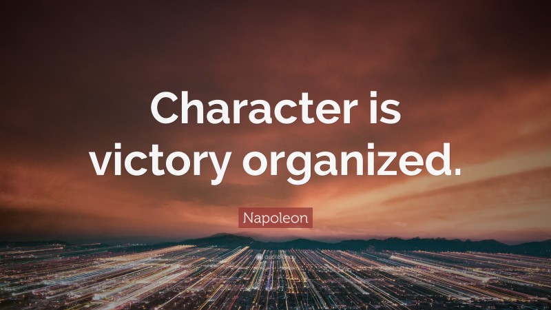 Napoleon Quote: “Character is victory organized.”