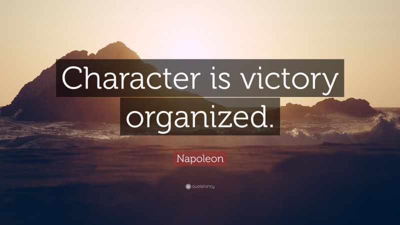 Napoleon Quote: “Character is victory organized.”