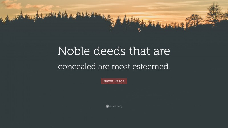 Blaise Pascal Quote: “Noble deeds that are concealed are most esteemed.”