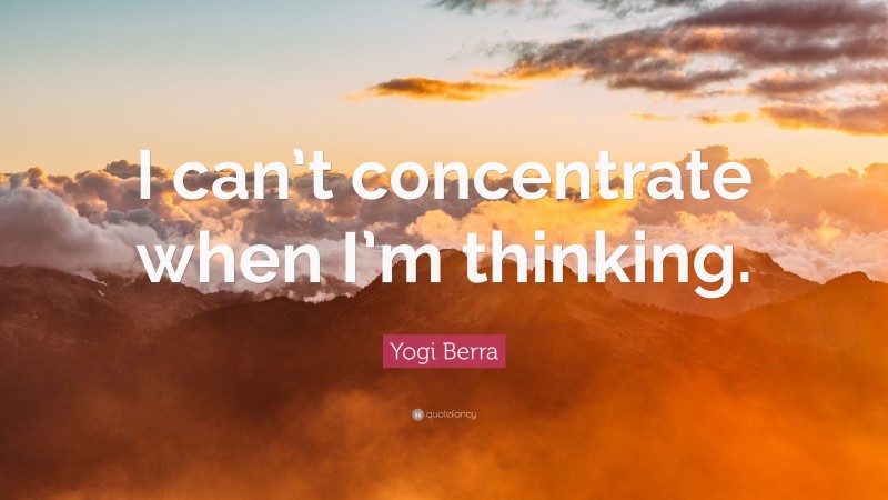 Yogi Berra Quote: “I can’t concentrate when I’m thinking.”
