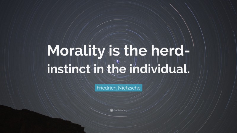 Friedrich Nietzsche Quote: “Morality is the herd-instinct in the individual.”