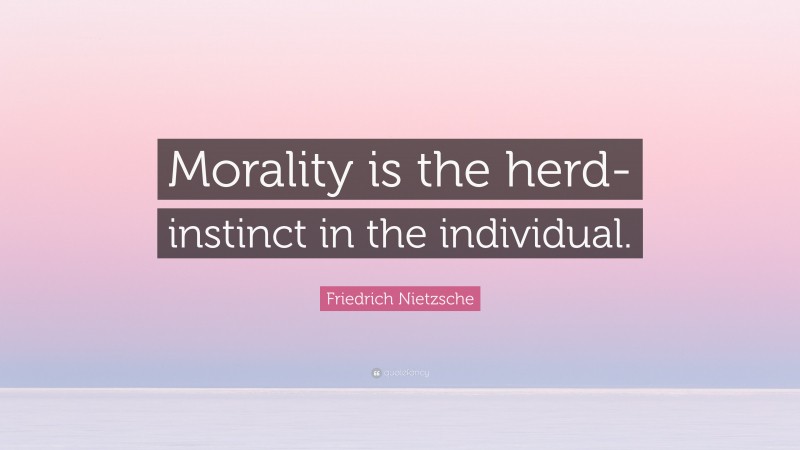 Friedrich Nietzsche Quote: “Morality is the herd-instinct in the individual.”