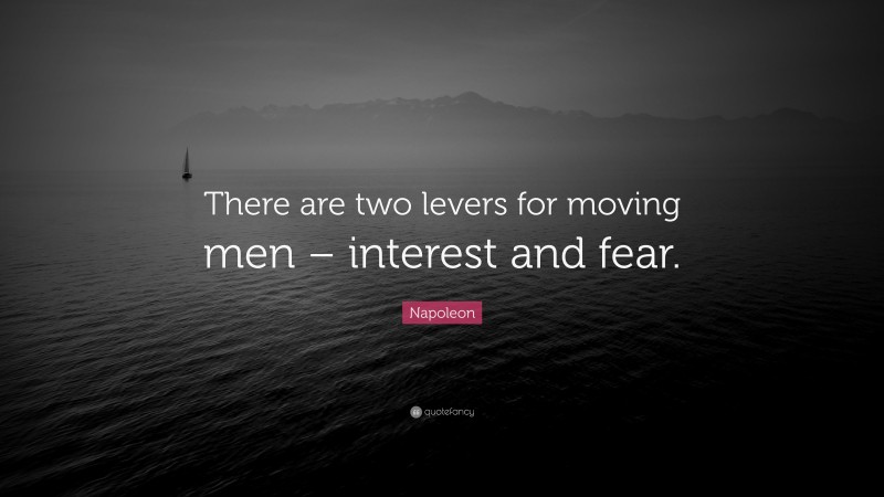Napoleon Quote: “There are two levers for moving men – interest and fear.”