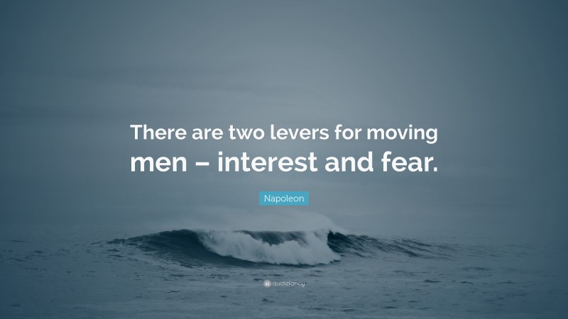 Napoleon Quote: “There are two levers for moving men – interest and fear.”