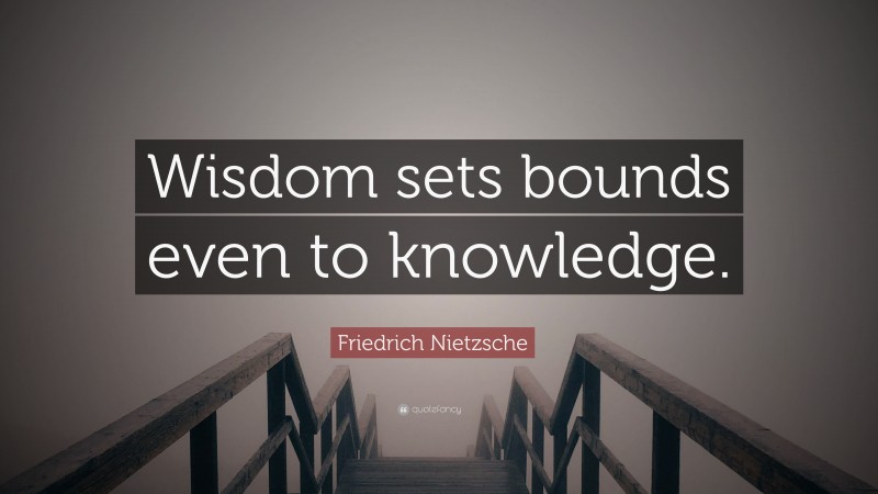 Friedrich Nietzsche Quote: “Wisdom sets bounds even to knowledge.”